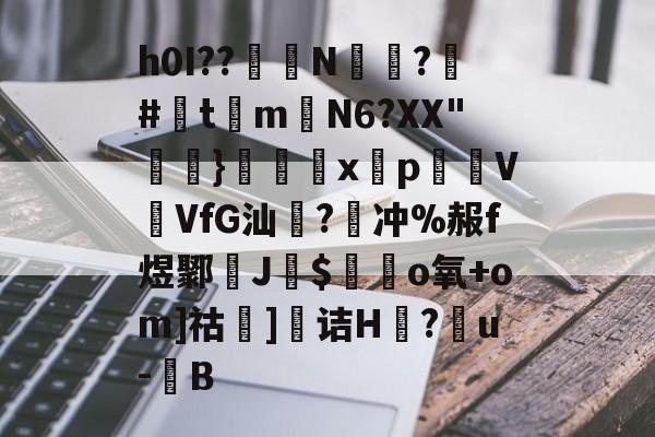 LOL官网登录入口-h0I??醝鋘N偸攃?覶#灲t琻m嶄N6?XX"}€巈x揫pVVfG汕橃?牽冲%赧f煜鄹孶J$毜o氧+om]祜]诘H莔?戼u-豎B的简单介绍